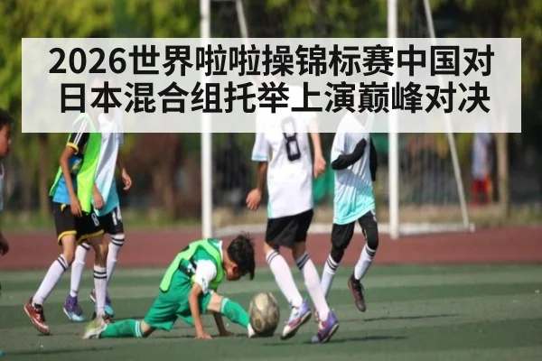 2026世界啦啦操锦标赛中国对日本混合组托举上演巅峰对决